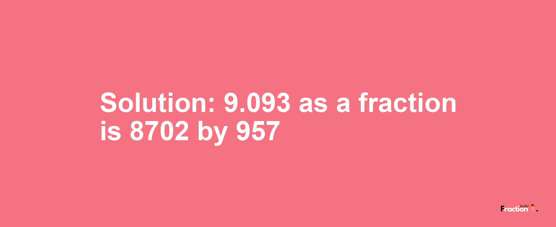Solution:9.093 as a fraction is 8702/957